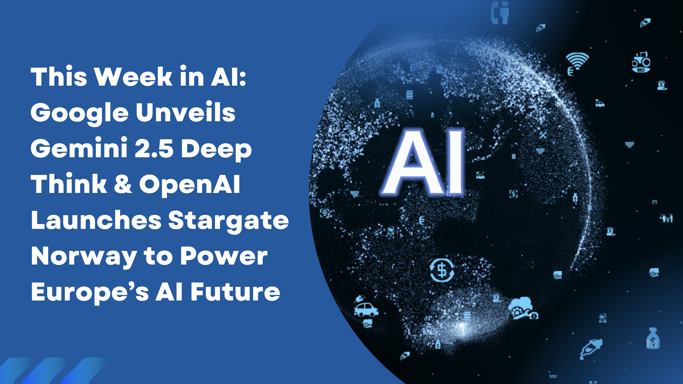 This Week in AI: Google Unveils Gemini 2.5 Deep Think & OpenAI Launches Stargate Norway to Power Europe’s AI Future